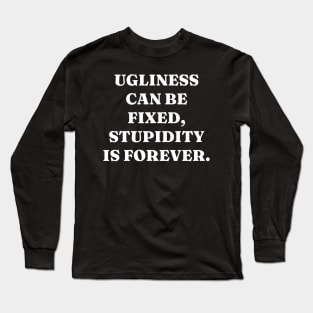 Ugliness can be fixed, stupidity is forever Long Sleeve T-Shirt